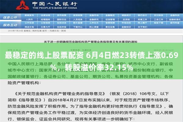 最稳定的线上股票配资 6月4日燃23转债上涨0.69%，转股溢价率32.15%