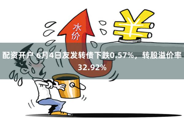 配资开户 6月4日友发转债下跌0.57%，转股溢价率32.92%