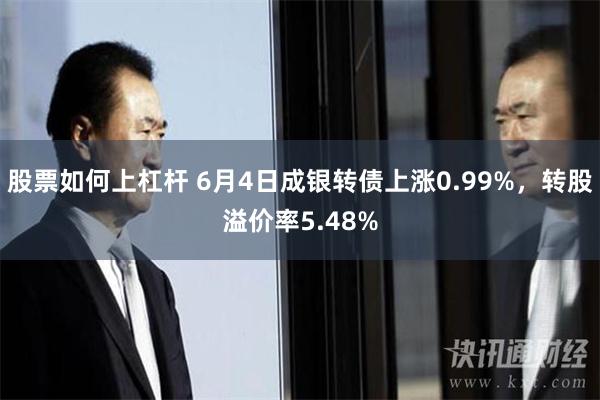 股票如何上杠杆 6月4日成银转债上涨0.99%，转股溢价率5.48%