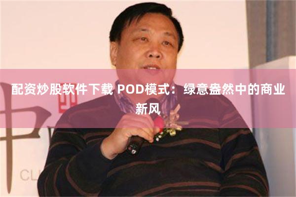 配资炒股软件下载 POD模式：绿意盎然中的商业新风