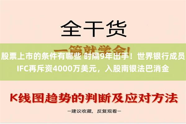 股票上市的条件有哪些 时隔9年出手！世界银行成员IFC再斥资4000万美元，入股南银法巴消金