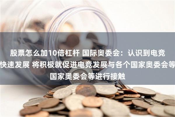 股票怎么加10倍杠杆 国际奥委会：认识到电竞在全球的快速发展 将积极就促进电竞发展与各个国家奥委会等进行接触