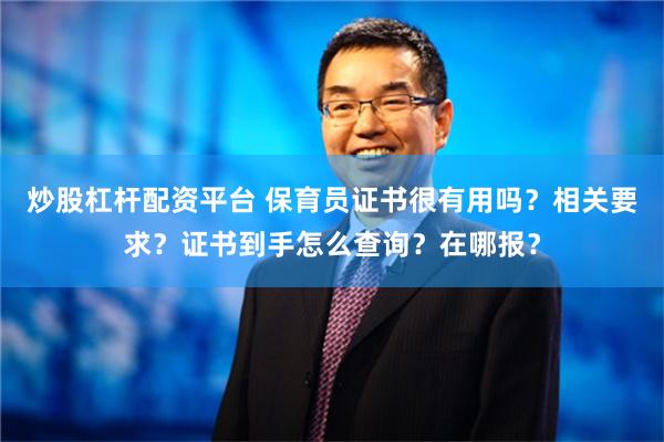 炒股杠杆配资平台 保育员证书很有用吗？相关要求？证书到手怎么查询？在哪报？