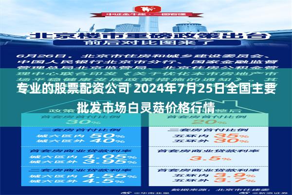 专业的股票配资公司 2024年7月25日全国主要批发市场白灵菇价格行情