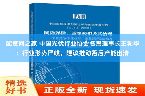 配资网之家 中国光伏行业协会名誉理事长王勃华：行业形势严峻，建议推动落后产能出清