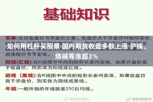 如何用杠杆买股票 国内期货收盘多数上涨 沪镍、烧碱等涨超3%