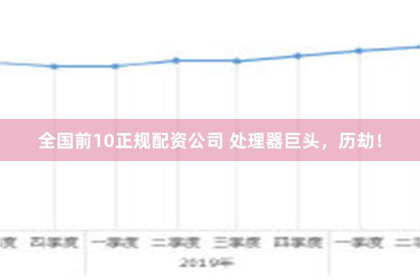 全国前10正规配资公司 处理器巨头，历劫！