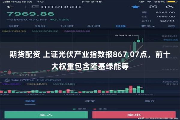 期货配资 上证光伏产业指数报867.07点，前十大权重包含隆基绿能等