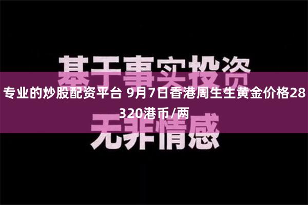 专业的炒股配资平台 9月7日香港周生生黄金价格28320港币/两