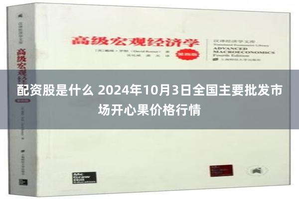 配资股是什么 2024年10月3日全国主要批发市场开心果价格行情