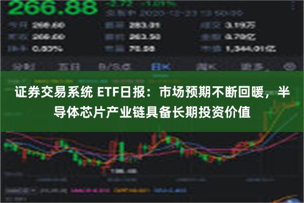 证券交易系统 ETF日报：市场预期不断回暖，半导体芯片产业链具备长期投资价值