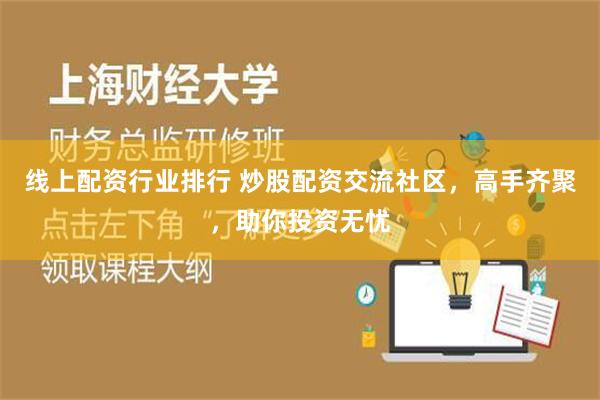 线上配资行业排行 炒股配资交流社区，高手齐聚，助你投资无忧