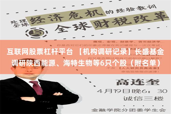 互联网股票杠杆平台 【机构调研记录】长盛基金调研陕西能源、海特生物等6只个股（附名单）