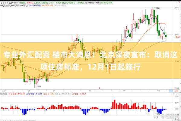 专业外汇配资 楼市大消息！北京深夜宣布：取消这项住房标准，12月1日起施行