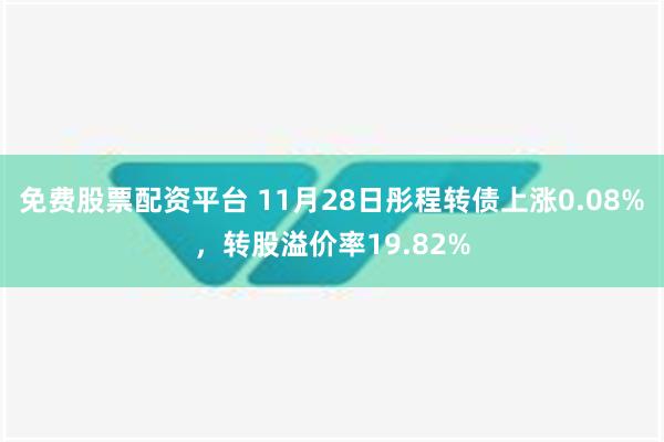 免费股票配资平台 11月28日彤程转债上涨0.08%，转股溢价率19.82%