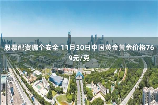 股票配资哪个安全 11月30日中国黄金黄金价格769元/克