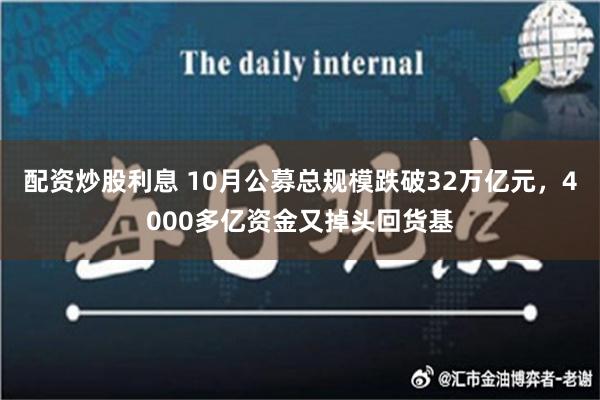 配资炒股利息 10月公募总规模跌破32万亿元，4000多亿资金又掉头回货基