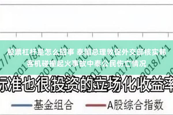 股票杠杆是怎么回事 泰国总理敦促外交部核实韩客机碰撞起火事故中泰公民伤亡情况