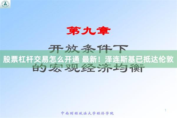 股票杠杆交易怎么开通 最新！泽连斯基已抵达伦敦