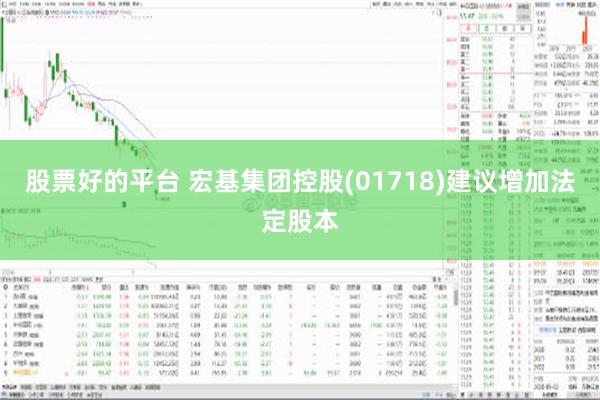 股票好的平台 宏基集团控股(01718)建议增加法定股本